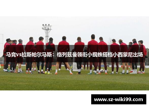 马竞vs拉斯帕尔马斯：格列兹曼领衔小蜘蛛搭档小西蒙尼出场