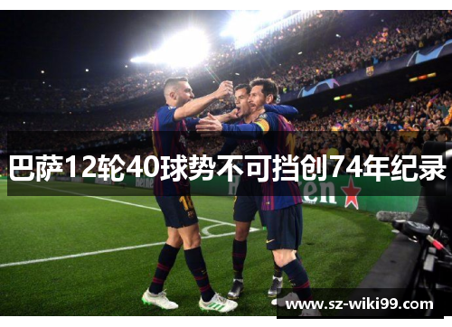 巴萨12轮40球势不可挡创74年纪录