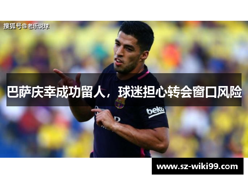 巴萨庆幸成功留人，球迷担心转会窗口风险