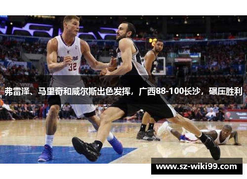 弗雷泽、马里奇和威尔斯出色发挥，广西88-100长沙，碾压胜利