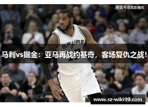 马刺vs掘金：亚马再战约基奇，客场复仇之战！