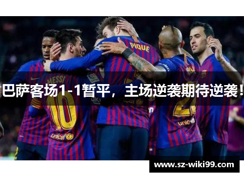 巴萨客场1-1暂平，主场逆袭期待逆袭！